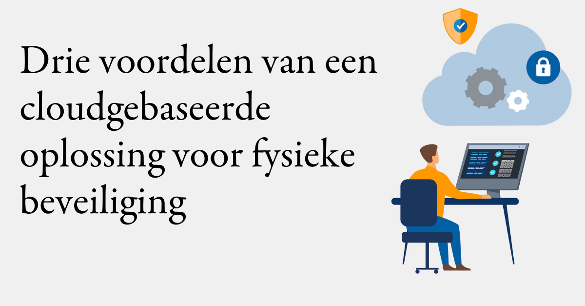 Drie voordelen van een cloudgebaseerde oplossing voor fysieke beveiliging